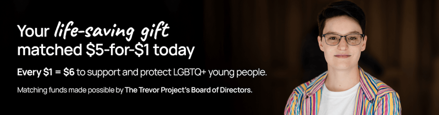 An LGBTQ+ young person in a striped shirt. Make your life-saving gift today. Your gift matched 5X.
