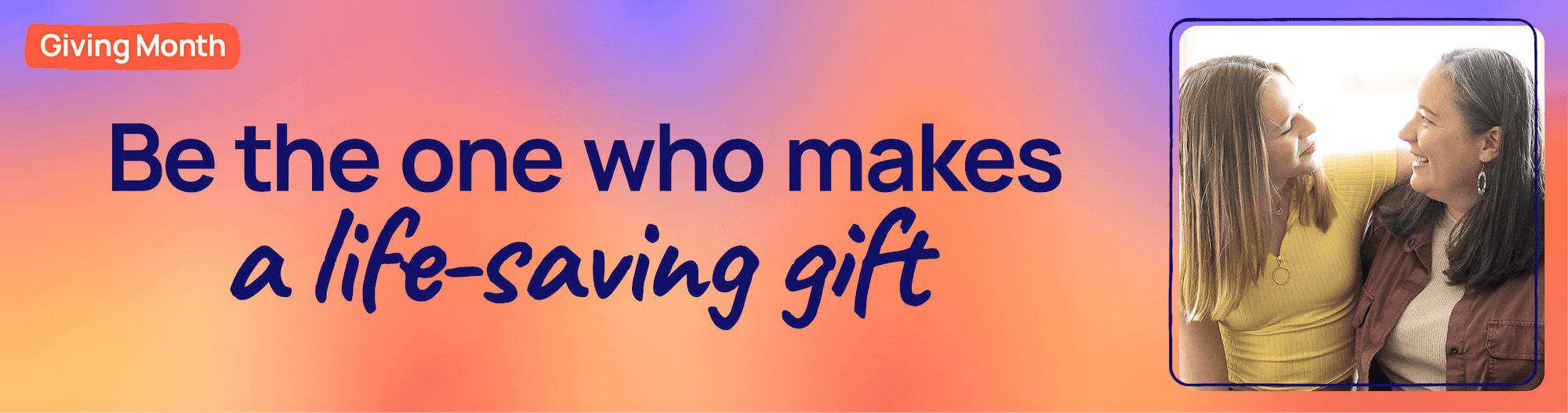 Giving month. Be the one who makes a life-saving gift.