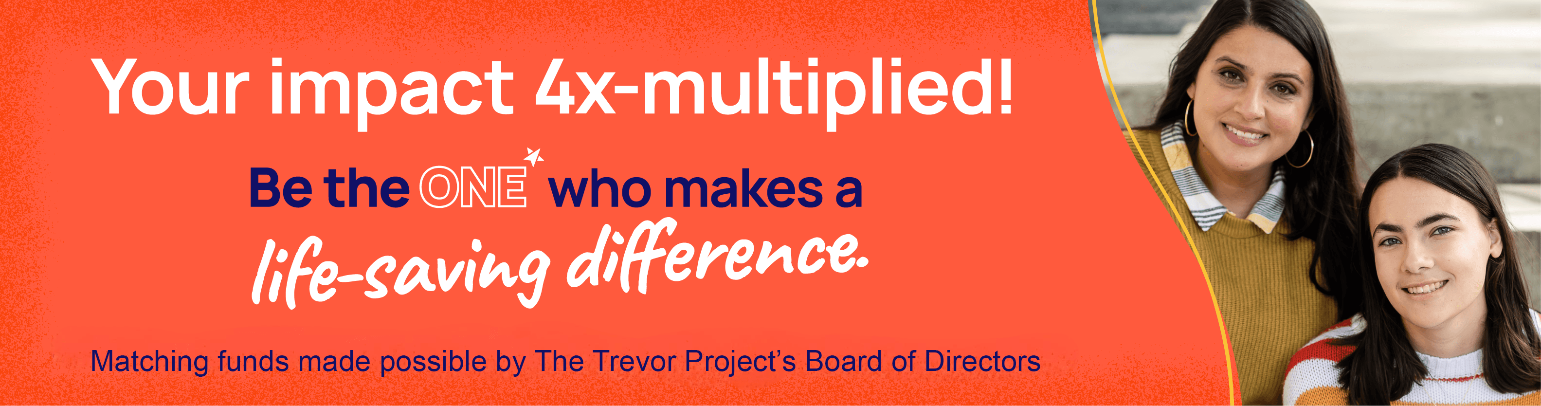 Triple your impact! Be the one who makes a life-saving gift. Matching funds made possible by The Trevor Project's Board of Directors.